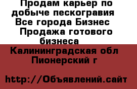 Продам карьер по добыче пескогравия - Все города Бизнес » Продажа готового бизнеса   . Калининградская обл.,Пионерский г.